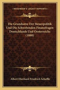 Cover image for Die Grundsatze Der Steuerpolitik Und Die Schwebenden Finanzfragen Deutschlands Und Oesterreichs (1880)