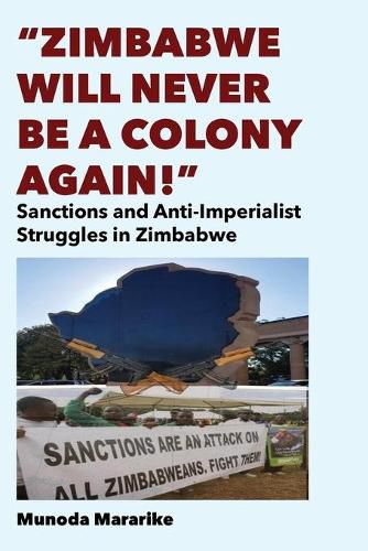 Cover image for Zimbabwe Will Never be a Colony Again!: Sanctions and Anti-Imperialist Struggles in Zimbabwe