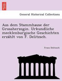 Cover image for Aus Dem Stammhause Der Grossherzogin. Urkundliche Mecklenburgische Geschichten Erzahlt Von F. Delitzsch.