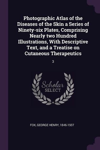 Cover image for Photographic Atlas of the Diseases of the Skin a Series of Ninety-six Plates, Comprising Nearly two Hundred Illustrations, With Descriptive Text, and a Treatise on Cutaneous Therapeutics