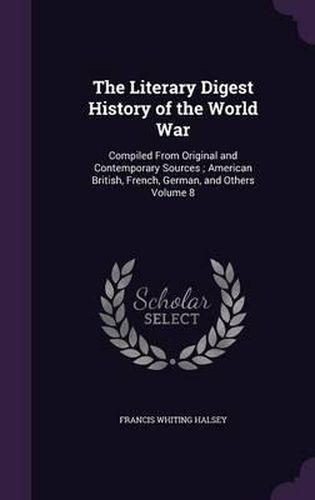 Cover image for The Literary Digest History of the World War: Compiled from Original and Contemporary Sources; American British, French, German, and Others Volume 8