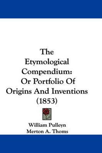 Cover image for The Etymological Compendium: Or Portfolio of Origins and Inventions (1853)