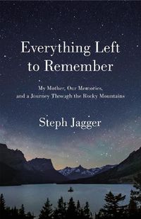 Cover image for Everything Left to Remember: My Mother, Our Memories, and a Journey Through the Rocky Mountains