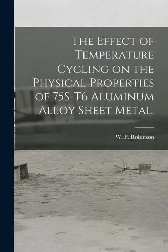 Cover image for The Effect of Temperature Cycling on the Physical Properties of 75S-T6 Aluminum Alloy Sheet Metal.