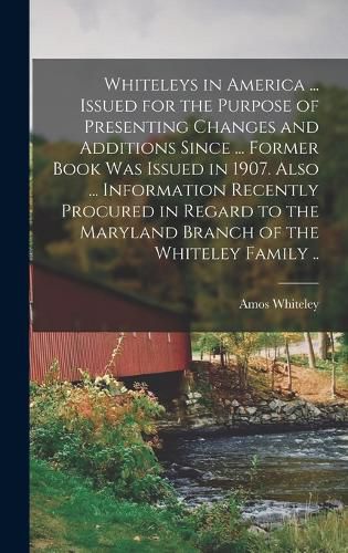 Cover image for Whiteleys in America ... Issued for the Purpose of Presenting Changes and Additions Since ... Former Book was Issued in 1907. Also ... Information Recently Procured in Regard to the Maryland Branch of the Whiteley Family ..