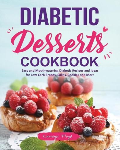 Cover image for Diabetic Desserts Cookbook: Easy and Mouthwatering Diabetic Recipes and Ideas for Low-Carb Breads, Cakes, Cookies and More