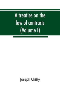 Cover image for A treatise on the law of contracts, and upon the defences to actions thereon (Volume I)