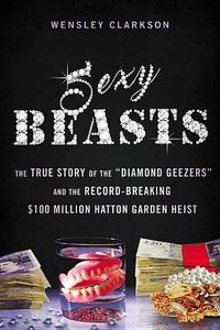 Cover image for Sexy Beasts: The True Story of the Diamond Geezers and the Record-Breaking $100 Million Hatton Garden Heist