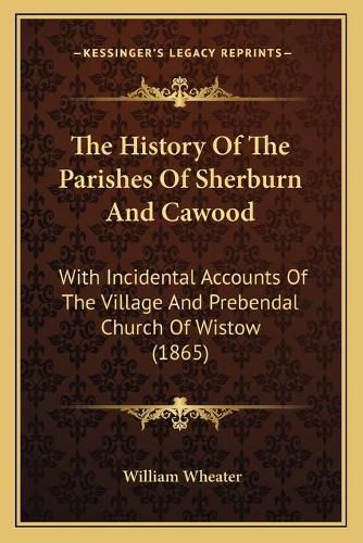 The History of the Parishes of Sherburn and Cawood: With Incidental Accounts of the Village and Prebendal Church of Wistow (1865)