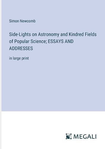 Cover image for Side-Lights on Astronomy and Kindred Fields of Popular Science; ESSAYS AND ADDRESSES