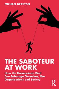 Cover image for The Saboteur at Work: How the Unconscious Mind Can Sabotage Ourselves, Our Organisations and Society