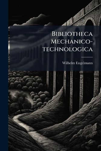 Cover image for Bibliotheca Mechanico-technologica