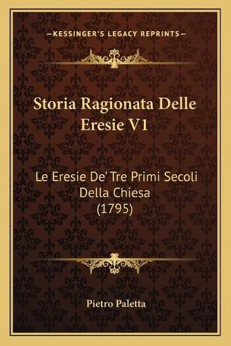 Cover image for Storia Ragionata Delle Eresie V1: Le Eresie Dea Acentsacentsa A-Acentsa Acents Tre Primi Secoli Della Chiesa (1795)