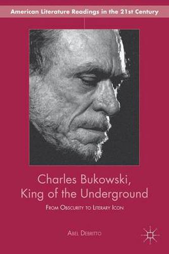 Cover image for Charles Bukowski, King of the Underground: From Obscurity to Literary Icon