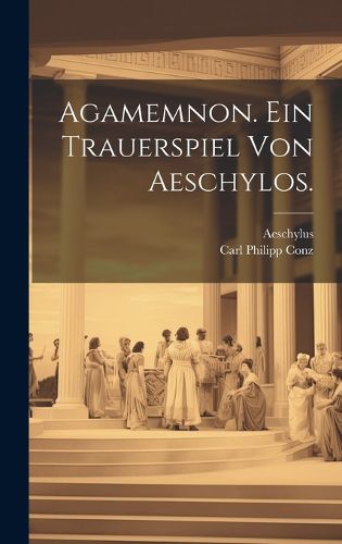 Cover image for Agamemnon. Ein Trauerspiel von Aeschylos.