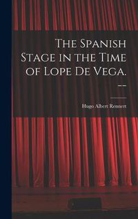 Cover image for The Spanish Stage in the Time of Lope De Vega. --