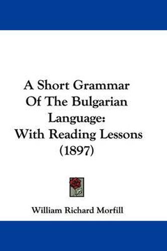 Cover image for A Short Grammar of the Bulgarian Language: With Reading Lessons (1897)