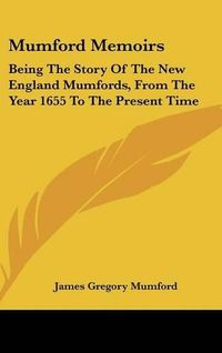 Cover image for Mumford Memoirs: Being the Story of the New England Mumfords, from the Year 1655 to the Present Time