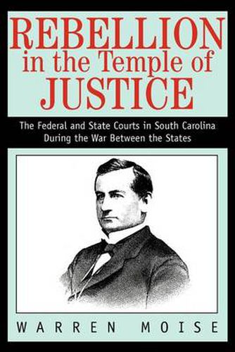 Cover image for Rebellion in the Temple of Justice:the Federal and State Courts in South Carolina during the War between the States