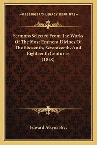 Cover image for Sermons Selected from the Works of the Most Eminent Divines of the Sixteenth, Seventeenth, and Eighteenth Centuries (1818)