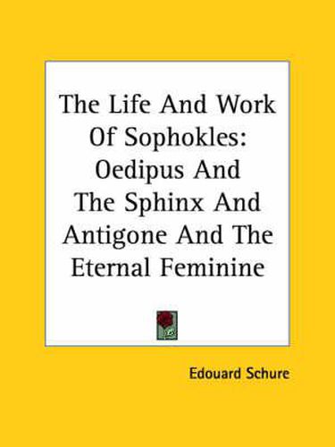 Cover image for The Life and Work of Sophokles: Oedipus and the Sphinx and Antigone and the Eternal Feminine