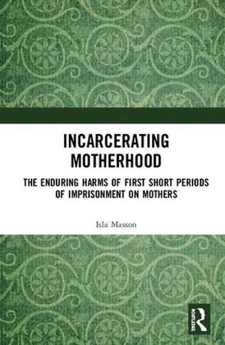 Cover image for Incarcerating Motherhood: The Enduring Harms of First Short Periods of Imprisonment on Mothers