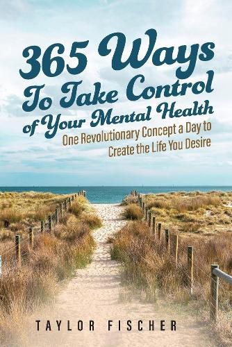 Cover image for 365 Ways to Take Control of Your Mental Health: One Revolutionary Concept a Day to Create the Life You Desire