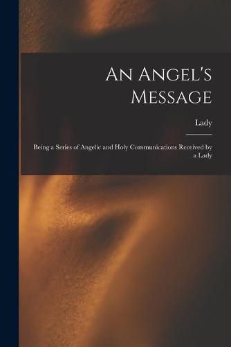 Cover image for An Angel's Message: Being a Series of Angelic and Holy Communications Received by a Lady