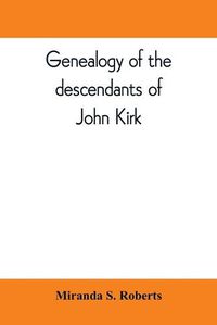 Cover image for Genealogy of the descendants of John Kirk. Born 1660, at Alfreton, in Derbyshire, England. Died 1705, in Darby Township, Chester (now Delaware) County, Pennsylvania