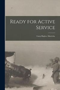 Cover image for Ready for Active Service: Camp Hughes, Manitoba.