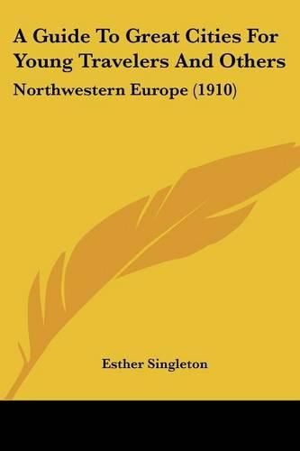 Cover image for A Guide to Great Cities for Young Travelers and Others: Northwestern Europe (1910)