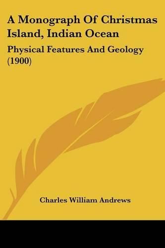 A Monograph of Christmas Island, Indian Ocean: Physical Features and Geology (1900)