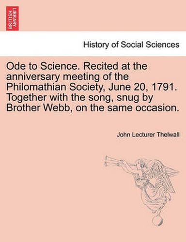 Ode to Science. Recited at the Anniversary Meeting of the Philomathian Society, June 20, 1791. Together with the Song, Snug by Brother Webb, on the Same Occasion.