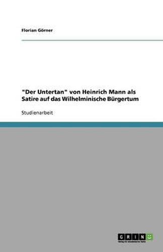 Der Untertan von Heinrich Mann als Satire auf das Wilhelminische Burgertum