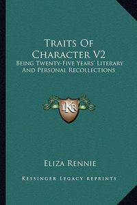 Cover image for Traits of Character V2: Being Twenty-Five Years' Literary and Personal Recollections