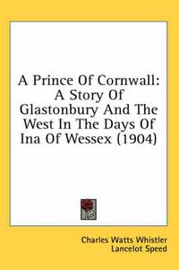 Cover image for A Prince of Cornwall: A Story of Glastonbury and the West in the Days of Ina of Wessex (1904)