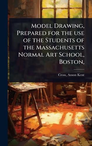 Cover image for Model Drawing, Prepared for the use of the Students of the Massachusetts Normal Art School, Boston,
