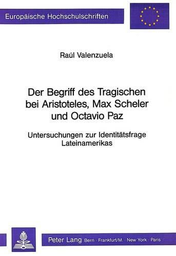 Der Begriff Des Tragischen Bei Aristoteles, Max Scheler Und Octavio Paz: Untersuchungen Zur Identitaetsfrage Lateinamerikas