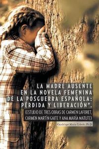 Cover image for La Madre Ausente En La Novela Femenina de La Posguerra Espanola: Perdida y Liberacion.: (Estudio de Tres Obras de Carmen Laforet, Carmen Martin Gait