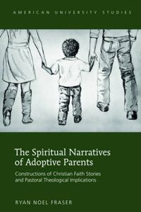 Cover image for The Spiritual Narratives of Adoptive Parents: Constructions of Christian Faith Stories and Pastoral Theological Implications