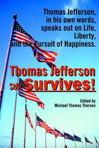 Cover image for Thomas Jefferson Still Survives: Thomas Jefferson, in His Own Words, Speaks Out on Life, Liberty, and the Pursuit of Happiness