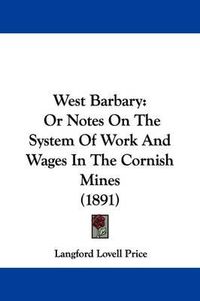 Cover image for West Barbary: Or Notes on the System of Work and Wages in the Cornish Mines (1891)