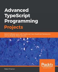 Cover image for Advanced TypeScript Programming Projects: Build 9 different apps with TypeScript 3 and JavaScript frameworks such as Angular, React, and Vue