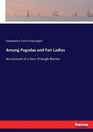 Cover image for Among Pagodas and Fair Ladies: An account of a tour through Burma