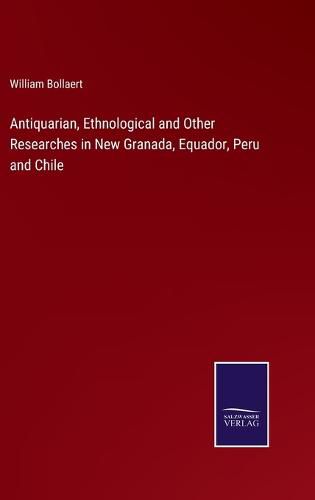 Cover image for Antiquarian, Ethnological and Other Researches in New Granada, Equador, Peru and Chile