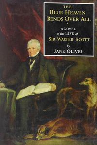 Cover image for Blue Heaven Bends Over All: A Novel of the Life of Sir Walter Scott