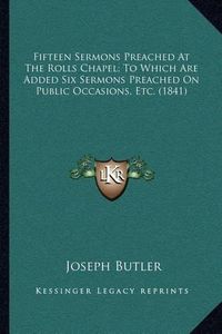 Cover image for Fifteen Sermons Preached at the Rolls Chapel; To Which Are Added Six Sermons Preached on Public Occasions, Etc. (1841)