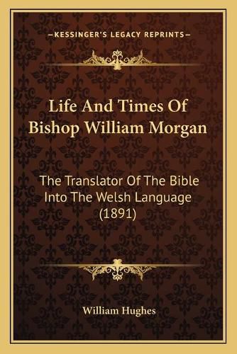 Life and Times of Bishop William Morgan: The Translator of the Bible Into the Welsh Language (1891)