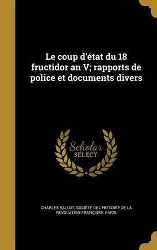 Le Coup D'Etat Du 18 Fructidor an V; Rapports de Police Et Documents Divers