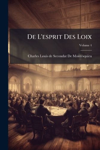 Cover image for de L'Esprit Des Loix: Ou Du Rapport Que Les Loix Doivent Avoir Avec La Constitution de Chaque Gouvernement, Les Moeurs, Le Climat, La R Ligion, Le Commerce, Etc, Volume 4